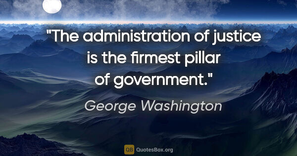 George Washington quote: "The administration of justice is the firmest pillar of..."