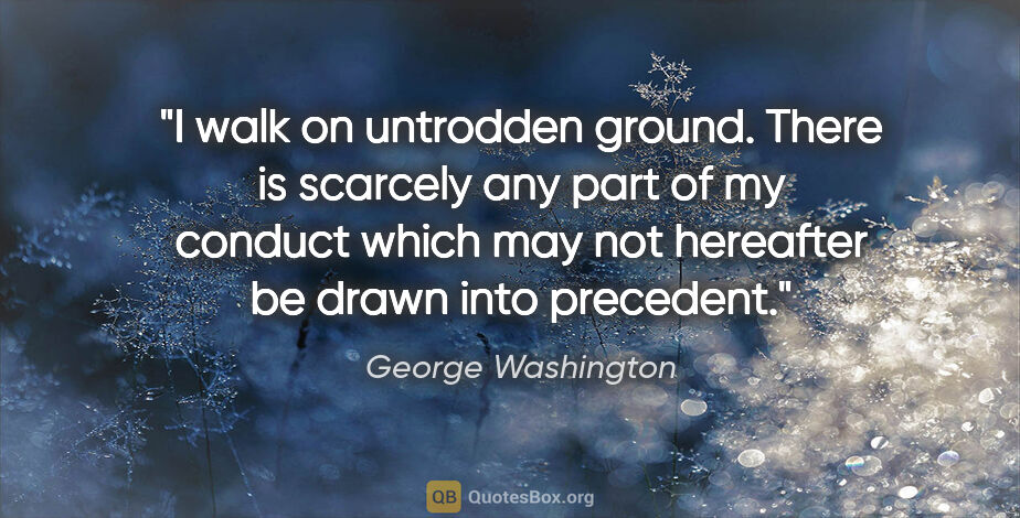 George Washington quote: "I walk on untrodden ground. There is scarcely any part of my..."