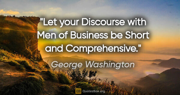 George Washington quote: "Let your Discourse with Men of Business be Short and..."