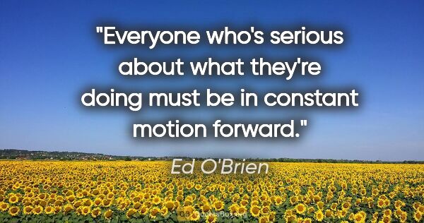 Ed O'Brien quote: "Everyone who's serious about what they're doing must be in..."