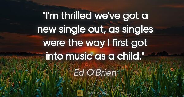 Ed O'Brien quote: "I'm thrilled we've got a new single out, as singles were the..."