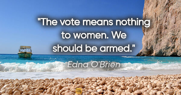 Edna O'Brien quote: "The vote means nothing to women. We should be armed."