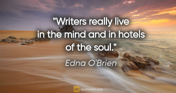 Edna O'Brien quote: "Writers really live in the mind and in hotels of the soul."