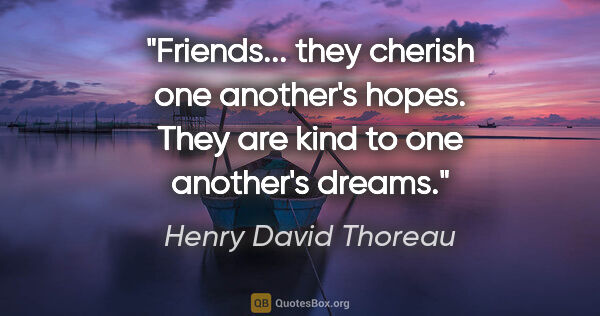 Henry David Thoreau quote: "Friends... they cherish one another's hopes. They are kind to..."