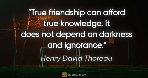 Henry David Thoreau quote: "True friendship can afford true knowledge. It does not depend..."