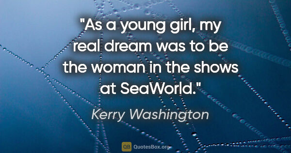 Kerry Washington quote: "As a young girl, my real dream was to be the woman in the..."
