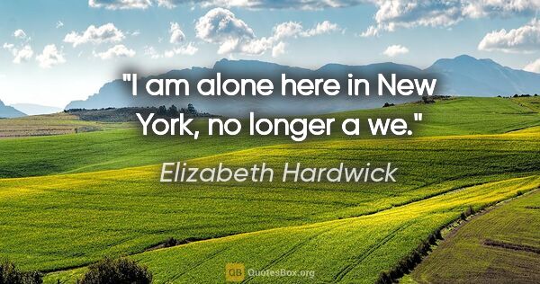 Elizabeth Hardwick quote: "I am alone here in New York, no longer a we."