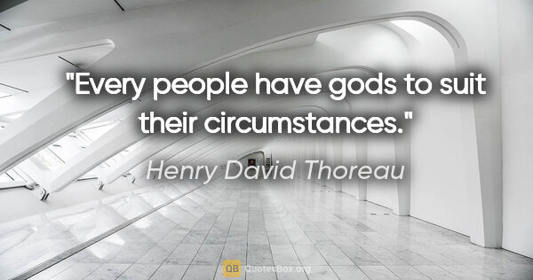 Henry David Thoreau quote: "Every people have gods to suit their circumstances."