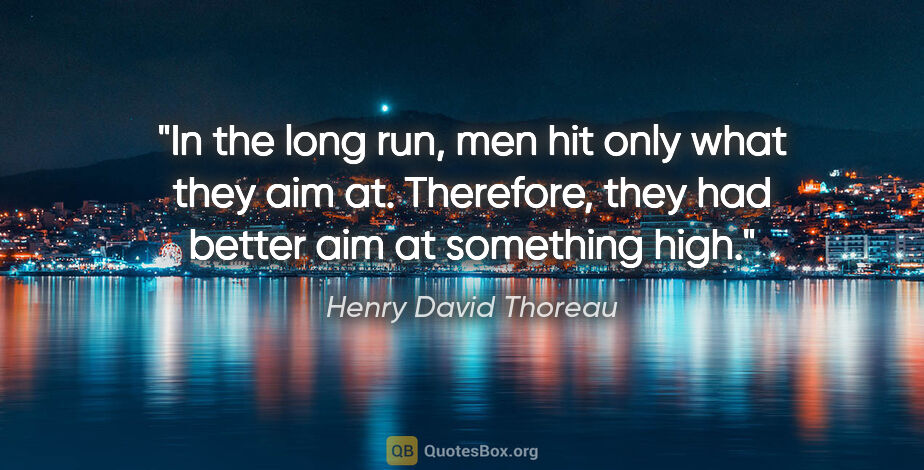 Henry David Thoreau quote: "In the long run, men hit only what they aim at. Therefore,..."