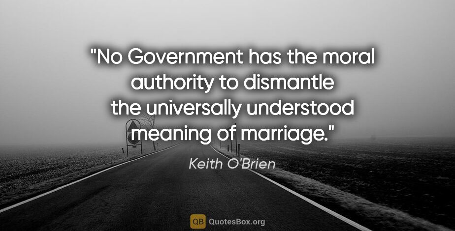 Keith O'Brien quote: "No Government has the moral authority to dismantle the..."