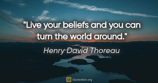 Henry David Thoreau quote: "Live your beliefs and you can turn the world around."