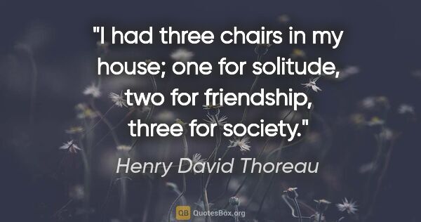 Henry David Thoreau quote: "I had three chairs in my house; one for solitude, two for..."
