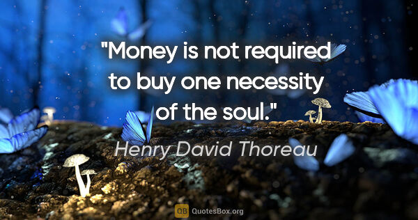 Henry David Thoreau quote: "Money is not required to buy one necessity of the soul."
