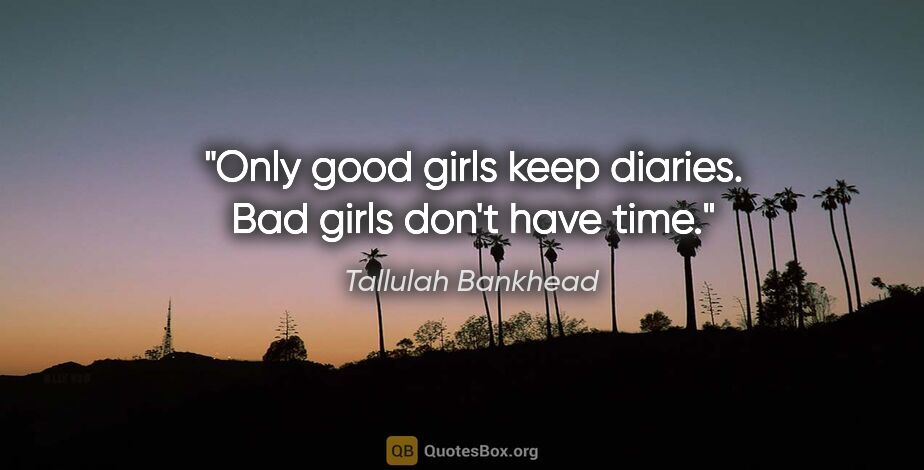 Tallulah Bankhead quote: "Only good girls keep diaries. Bad girls don't have time."