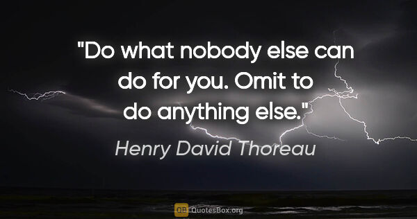 Henry David Thoreau quote: "Do what nobody else can do for you. Omit to do anything else."