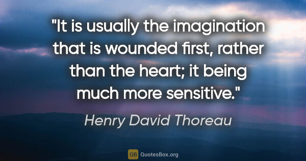 Henry David Thoreau quote: "It is usually the imagination that is wounded first, rather..."