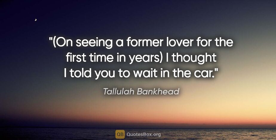 Tallulah Bankhead quote: "(On seeing a former lover for the first time in years) I..."