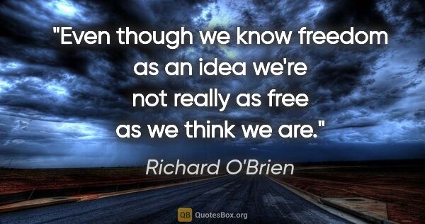 Richard O'Brien quote: "Even though we know freedom as an idea we're not really as..."