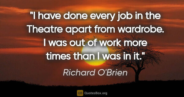 Richard O'Brien quote: "I have done every job in the Theatre apart from wardrobe. I..."