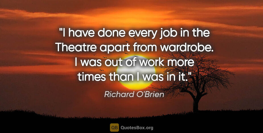 Richard O'Brien quote: "I have done every job in the Theatre apart from wardrobe. I..."