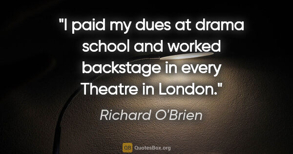 Richard O'Brien quote: "I paid my dues at drama school and worked backstage in every..."