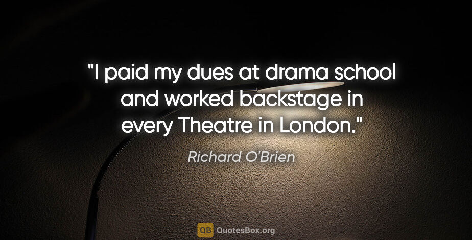 Richard O'Brien quote: "I paid my dues at drama school and worked backstage in every..."