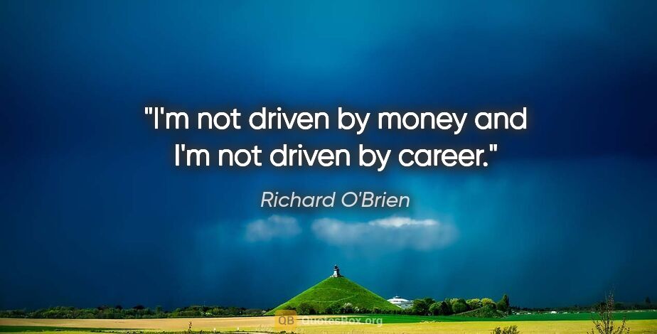 Richard O'Brien quote: "I'm not driven by money and I'm not driven by career."