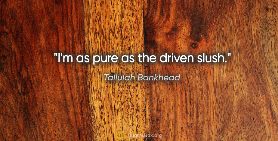 Tallulah Bankhead quote: "I'm as pure as the driven slush."