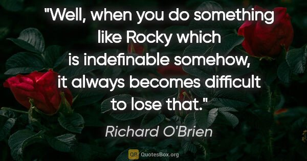 Richard O'Brien quote: "Well, when you do something like Rocky which is indefinable..."