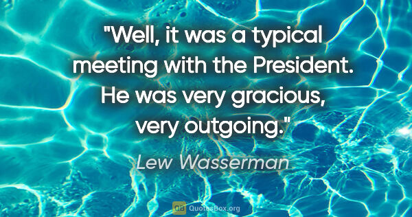 Lew Wasserman quote: "Well, it was a typical meeting with the President. He was very..."