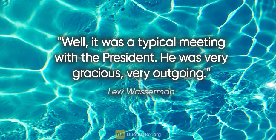 Lew Wasserman quote: "Well, it was a typical meeting with the President. He was very..."