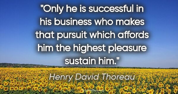 Henry David Thoreau quote: "Only he is successful in his business who makes that pursuit..."