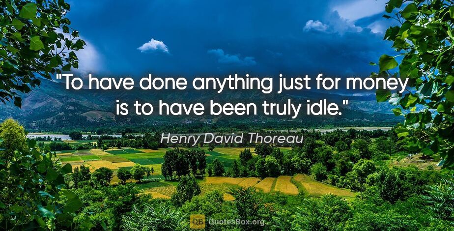 Henry David Thoreau quote: "To have done anything just for money is to have been truly idle."