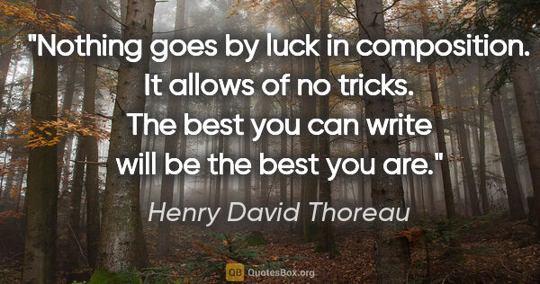 Henry David Thoreau quote: "Nothing goes by luck in composition. It allows of no tricks...."