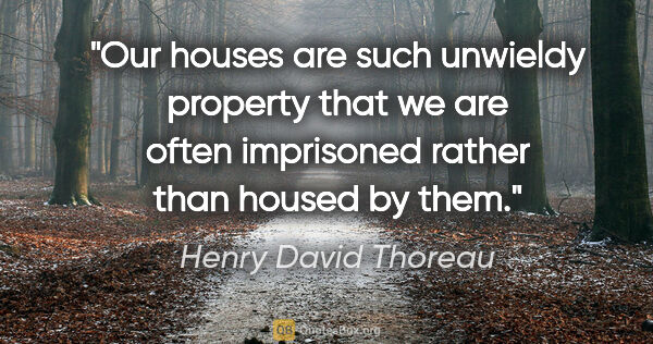 Henry David Thoreau quote: "Our houses are such unwieldy property that we are often..."