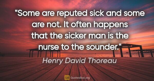 Henry David Thoreau quote: "Some are reputed sick and some are not. It often happens that..."