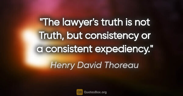 Henry David Thoreau quote: "The lawyer's truth is not Truth, but consistency or a..."