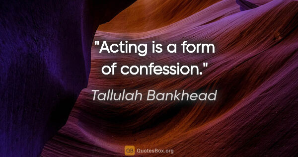 Tallulah Bankhead quote: "Acting is a form of confession."