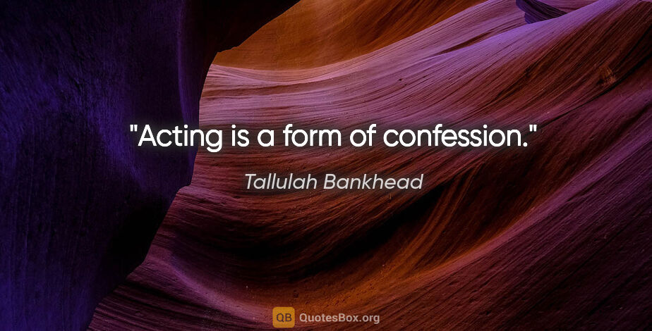Tallulah Bankhead quote: "Acting is a form of confession."