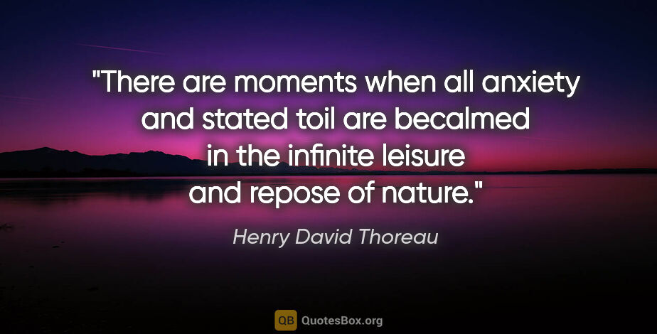 Henry David Thoreau quote: "There are moments when all anxiety and stated toil are..."