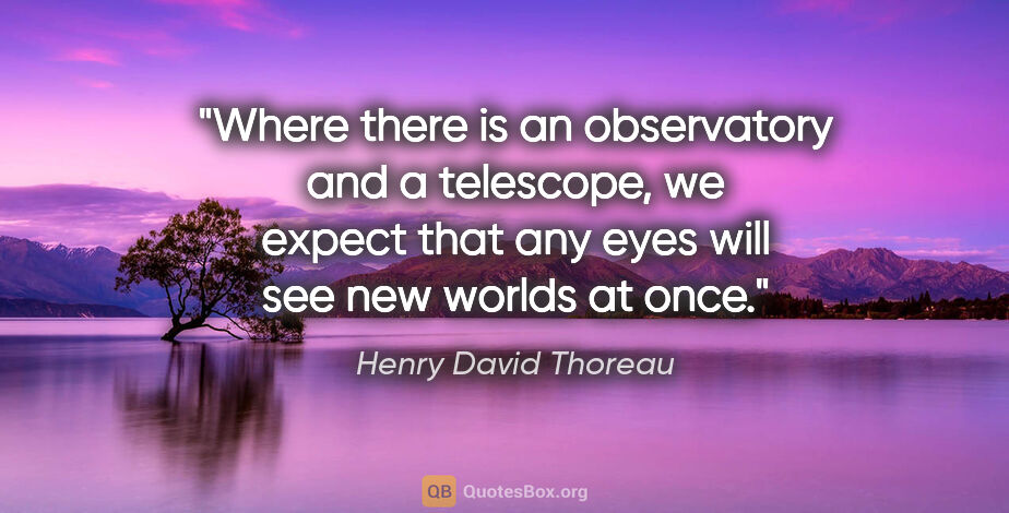 Henry David Thoreau quote: "Where there is an observatory and a telescope, we expect that..."