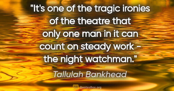 Tallulah Bankhead quote: "It's one of the tragic ironies of the theatre that only one..."