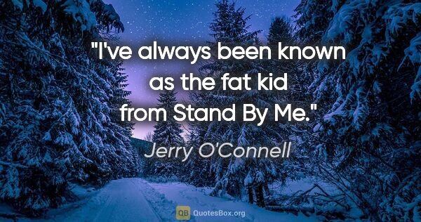 Jerry O'Connell quote: "I've always been known as the fat kid from Stand By Me."
