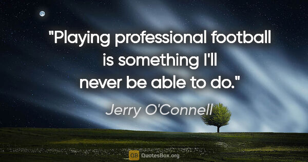 Jerry O'Connell quote: "Playing professional football is something I'll never be able..."