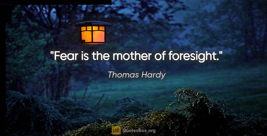 Thomas Hardy quote: "Fear is the mother of foresight."
