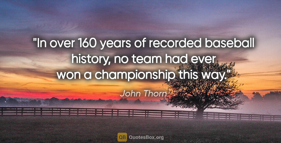John Thorn quote: "In over 160 years of recorded baseball history, no team had..."