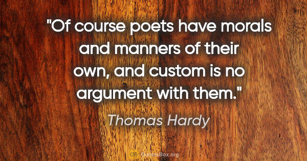 Thomas Hardy quote: "Of course poets have morals and manners of their own, and..."