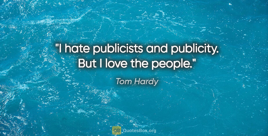 Tom Hardy quote: "I hate publicists and publicity. But I love the people."