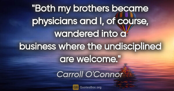 Carroll O'Connor quote: "Both my brothers became physicians and I, of course, wandered..."