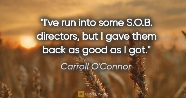 Carroll O'Connor quote: "I've run into some S.O.B. directors, but I gave them back as..."
